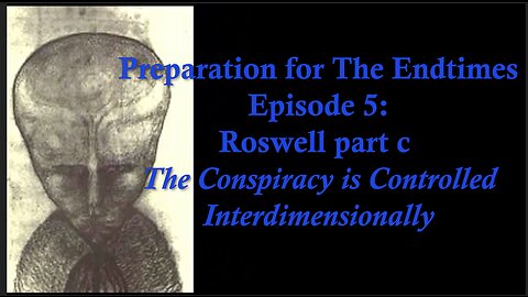Preparation for The Endtimes Ep. 5 (now w/audio): Roswell pt. d - The Conspiracy is Interdimensional