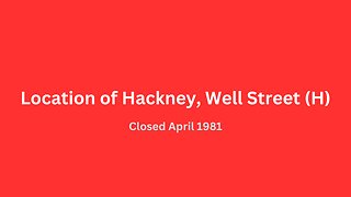 Location of Hackney, Well Street (H) closed April 1981.