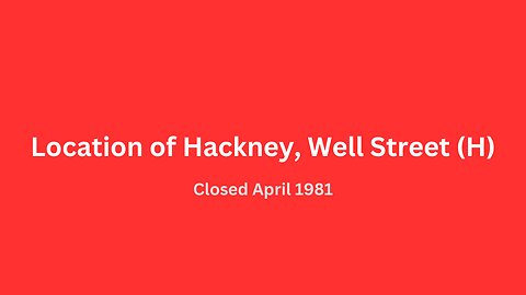 Location of Hackney, Well Street (H) closed April 1981.