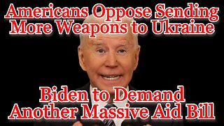 Americans Oppose Sending More Weapons to Ukraine, Biden to Demand Another Massive Aid Bill: COI #456