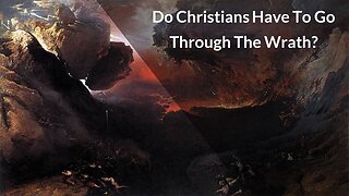 Do Christians Have To Go Through The Wrath?