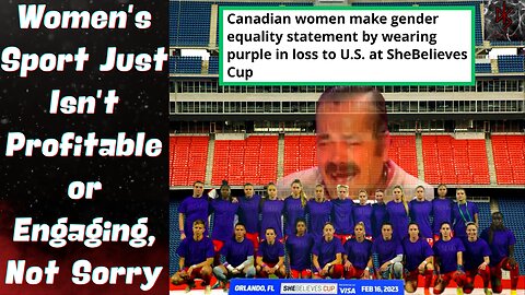 Canadian Women's Soccer Want Pay EQUITY, Despite the LACK of Success & Popularity! Seems Fair!