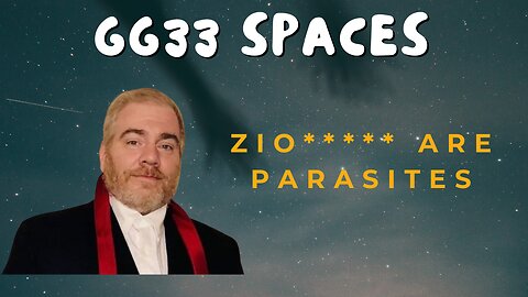 GG33 Spaces: Zionists are Parasites