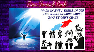 Dear Anna & Ruth: Walk in AWE / THRILL in GOD Abounding in Good Works 24/7 by God’s Grace