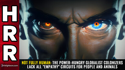 NOT FULLY HUMAN: The power-hungry globalist colonizers...