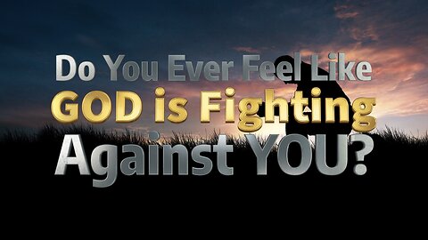 Do You Ever Feel Like God is Fighting Against You?
