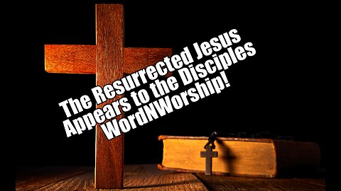 The Resurrected Jesus Appears to the Disciples. WordNWorship! April 12, 2024