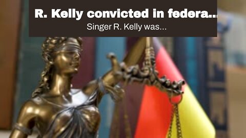 R. Kelly convicted in federal court on child porn and sex abuse charges