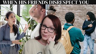 He ALLOWS his friends to DISRESPECT me! (SUBSCRIBER REQUEST)