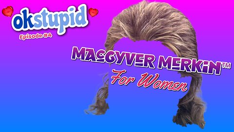 Ok Stupid - Episode 4 - Now Available: The MacGuyver Merkin™ for Women