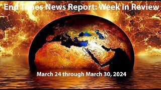 End Times News Report-Week in Review: 3/24/24 to 3/30/24