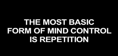 The Most Basic Form of Mind Control is Repetition.