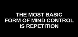 The Most Basic Form of Mind Control is Repetition.