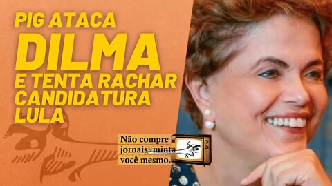 PIG ataca Dilma e tenta rachar candidatura Lula - Não Compre Jornais, Minta Você Mesmo - 04/02/22