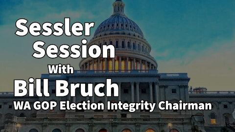Sessler Session LIVE with Bill Bruch, WA State GOP Election Integrity Chairman