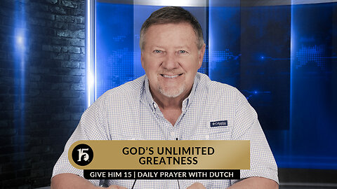 God’s Unlimited Greatness | Give Him 15: Daily Prayer with Dutch | February 17, 2023