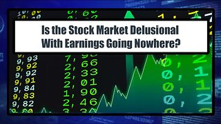 Is the Stock Market Delusional With Earnings Going Nowhere?
