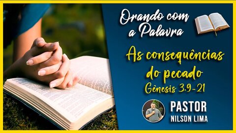 Orando com a Palavra - As consequências do pecado - Gênesis 3.9-21 - Pr. Nilson Lima