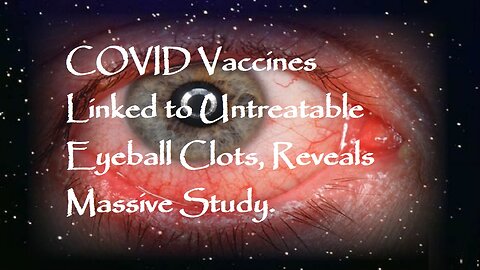 COVID Vaccines Linked to Untreatable Eyeball Clots, Reveals Massive Study