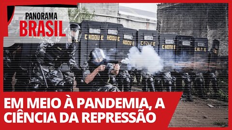 Em meio à pandemia, a ciência da repressão - Panorama Brasil nº 478 - 15/02/21