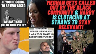 Meghan gets called out by the black community & Harry is getting desperate...