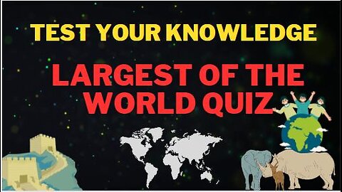 largest of the world quiz | test your knowledge