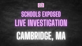 Schools Exposed Live Investigation: Cambridge, MA