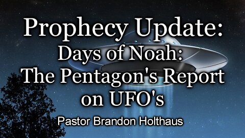 Prophecy Update: Days of Noah: The Pentagon’s Report on UFO’s