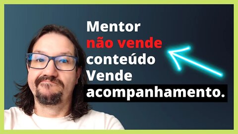 Mentor não vende conteúdo, vende acompanhamento. Você vende ou quer vender mentoria?