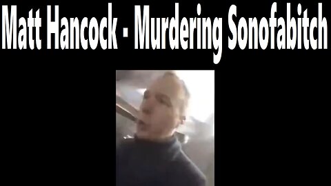 Matt Hancock: Murdering Sonofabitch Accosted in Public