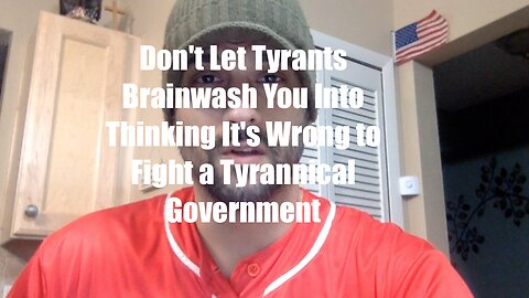 Don't Let Tyrants Brainwash You Into Thinking It's Wrong to Fight a Tyrannical Government