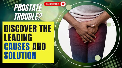 Prostate Trouble? Discover the Leading Causes and Solution.