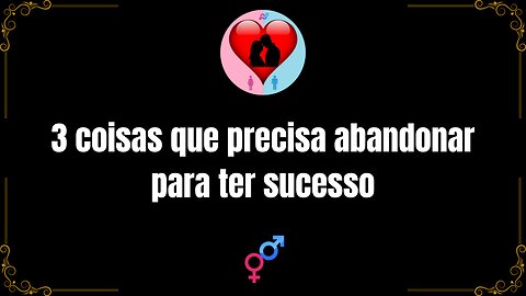 3 coisas que você precisa abandonar para ter sucesso.