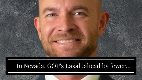 In Nevada, GOP's Laxalt ahead by fewer than 900 votes with 94% of ballots counted