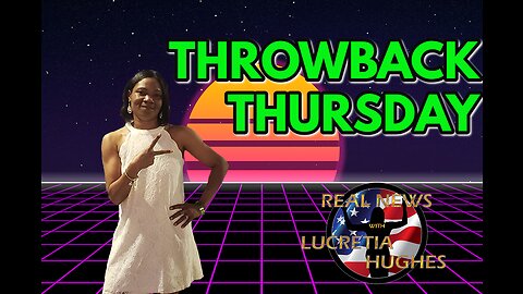 Throwback Thursday And More...Real News with Lucretia Hughes
