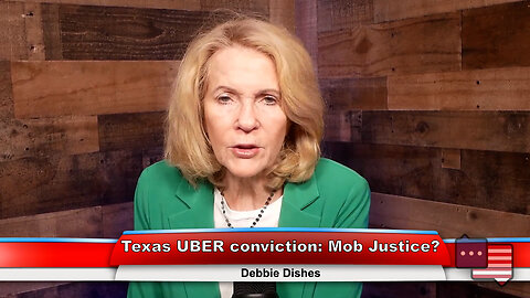 Texas UBER conviction: Mob Justice? | Debbie Dishes 4.11.23