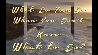 What To Do When You Don't Know what to Do