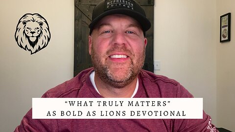 What Truly Matters | AS BOLD AS LIONS DEVOTIONAL | November 14, 2022