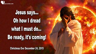 Dec 24, 2015 ❤️ Jesus says... Oh how I dread what I must do… Be ready, it’s coming!