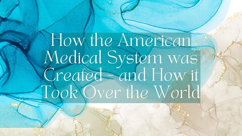 How the American Medical System was Created - and How it Took Over the World