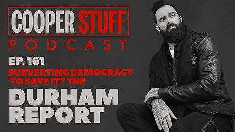 Cooper Stuff Ep. 161 - Subverting Democracy To Save It? The Durham Report