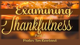 “Examining Thankfulness Part 2” by Pastor Tim Rowland