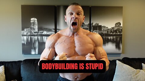 Bodybuilding is Stupid (If That's All You Do)!