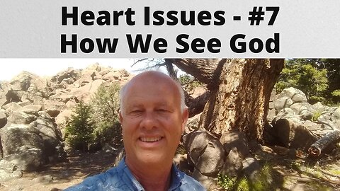 Heart Issues – Part 7 - How We See God