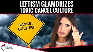 Leftism Glamorizes Toxic Cancel Culture