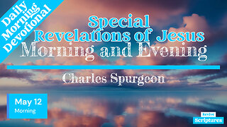 May 12 Morning Devotional | Special Revelations of Jesus | Morning and Evening by Charles Spurgeon