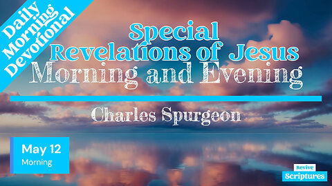 May 12 Morning Devotional | Special Revelations of Jesus | Morning and Evening by Charles Spurgeon