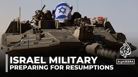 Israel's military plans: Netanyahu says army preparing for fighting to resume