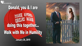 January 26, 2019 🇺🇸 JESUS to DONALD TRUMP... You and I are doing this together... Walk with Me in Humility