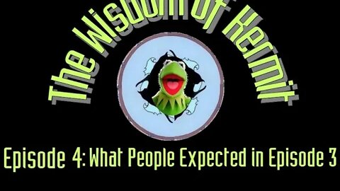 The Wisdom Of Kermit Ep. 4 : What People Expected in Episode 3
